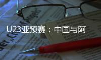 U23亚预赛：中国与阿联酋印度马尔代夫同组