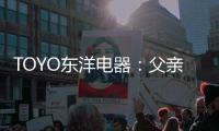 TOYO东洋电器
：父亲节	
，藏在厨房的点滴关怀