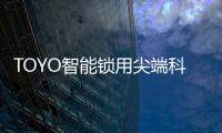 TOYO智能锁用尖端科技技术，引领智慧生活