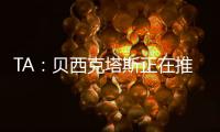 TA
：贝西克塔斯正在推进免签沃克
