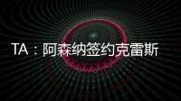 TA�：阿森纳签约克雷斯的谈判很深入，已就罗德里戈进行了初步对话