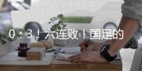 0�
：3
！六连败！国足的这个头没开好