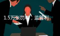 1.5万张罚单，监管利剑刺向哪些金融机构
？｜2024年度“金标杆”