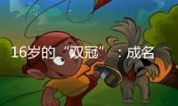 16岁的“双冠”：成名要趁早，成功很漫长