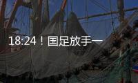 18:24
！国足放手一搏	，决战日本争三分，1
