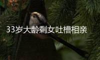 33岁大龄剩女吐槽相亲男吃几次饭就想确定关系�，评论区骂声一片