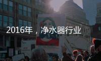 2016年	�，净水器行业发展的三大契机