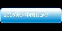 2016奥运中国女足VS德国女足战报