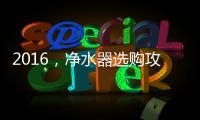 2016，净水器选购攻略