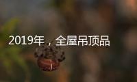 2019年，全屋吊顶品牌如何让消费者信服?