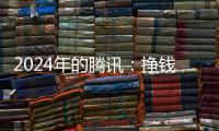 2024年的腾讯：挣钱猛	，花钱也猛
