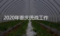2020年重庆统战工作回眸
：凝心聚力克时艰 同心同行谱新篇