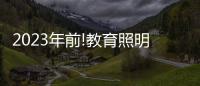 2023年前!教育照明这把火	，还能烧多久?
