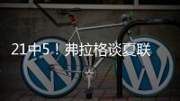 21中5！弗拉格谈夏联首秀：可能是生涯最差表现之一 但赢球才重要